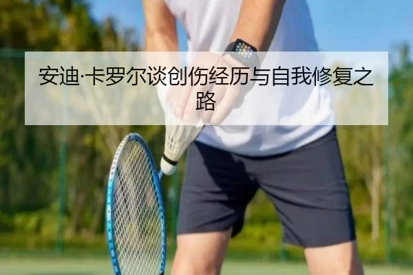 安迪·卡罗尔谈创伤经历与自我修复之路